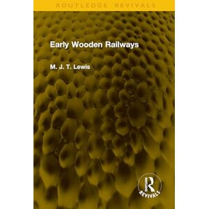 Lewis, M. J. T. Early Wooden Railways (Routledge Revivals) Lewis, M. J. T. Early Wooden Railways (Routledge Revivals)