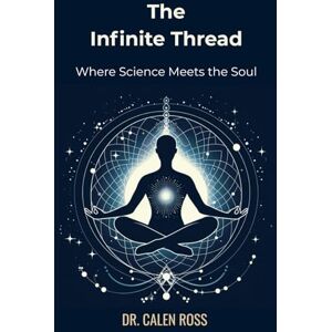 Ross, Dr. Calen The Infinite Thread: Where Science Meets the Soul Ross, Dr. Calen The Infinite Thread: Where Science Meets the Soul
