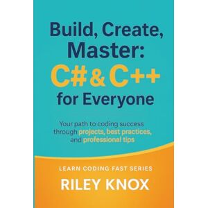 Knox, Riley Build, Create, Master: C# & C++ for Everyone: Your path to coding success through projects, best practices, and professional tips (Code Without Limits: The Riley Knox Programming Collection) Knox, Riley Build, Create, Master: C# & C++ for Everyone: Your path to coding success through projects, best practices, and professional tips (Code Without Limits: The Riley Knox Programming Collection)
