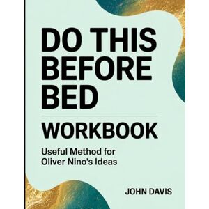 Davis, John Do This Before Bed Workbook: Useful Method for Oliver Nino's Ideas Davis, John Do This Before Bed Workbook: Useful Method for Oliver Nino's Ideas
