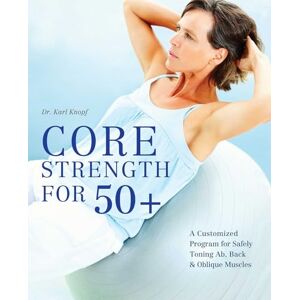 Knopf, Dr. Karl Core Strength for 50+: A Customized Program for Safely Toning Ab, Back, and Oblique Muscles Knopf, Dr. Karl Core Strength for 50+: A Customized Program for Safely Toning Ab, Back, and Oblique Muscles