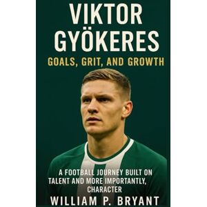 Bryant, William p. VIKTOR GYÖKERES: A Football Journey Built on Talent And More Importantly, Character Bryant, William p. VIKTOR GYÖKERES: A Football Journey Built on Talent And More Importantly, Character