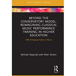 Stepniak, Michael Beyond the Conservatory Model: Reimagining Classical Music Performance Training in Higher Education (CMS Emerging Fields in Music) Stepniak, Michael Beyond the Conservatory Model: Reimagining Classical Music Performance Training in Higher Education (CMS Emerging Fields in Music)
