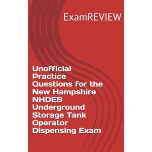 ExamREVIEW Unofficial Practice Questions for the New Hampshire NHDES Underground Storage Tank Operator Dispensing Exam ExamREVIEW Unofficial Practice Questions for the New Hampshire NHDES Underground Storage Tank Operator Dispensing Exam