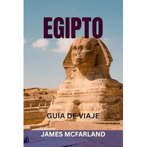 MCFARLAND, JAMES EGIPTO GUÍA DE VIAJE: Descubre la tierra de los faraones: explora pirámides, cruceros por el Nilo, templos, complejos turísticos del Mar Rojo y joyas ocultas con mapas, itinerarios y consejos locales MCFARLAND, JAMES EGIPTO GUÍA DE VIAJE: Descubre la tierra de los faraones: explora pirámides, cruceros por el Nilo, templos, complejos turísticos del Mar Rojo y joyas ocultas con mapas, itinerarios y consejos locales