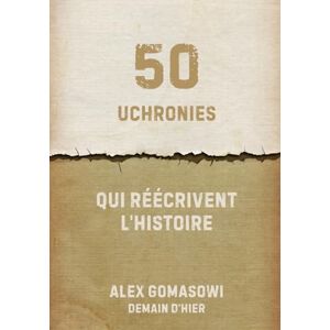 Gomasowi, Alex 50 uchronies qui réécrivent l'Histoire: Batailles, révolutions et inventions qui n'ont jamais eu lieu Gomasowi, Alex 50 uchronies qui réécrivent l'Histoire: Batailles, révolutions et inventions qui n'ont jamais eu lieu