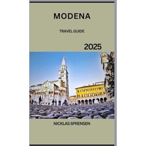 Sprensen, Nicklas Modena Travel Guide 2025: Explore Modena's Hidden Gems, Art, History, and Culture while Journey Through Its Culinary Delights. Sprensen, Nicklas Modena Travel Guide 2025: Explore Modena's Hidden Gems, Art, History, and Culture while Journey Through Its Culinary Delights.