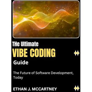 MCCARTNEY, ETHAN J. The Ultimate VIBE CODING Guide: The Future of Software Development, Today MCCARTNEY, ETHAN J. The Ultimate VIBE CODING Guide: The Future of Software Development, Today