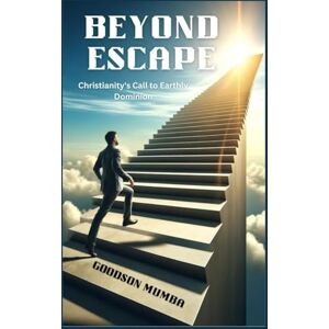 Mumba, Goodson BEYOND ESCAPE: CHRISTIANITY'S CALL TO EARTHLY DOMINION Mumba, Goodson BEYOND ESCAPE: CHRISTIANITY'S CALL TO EARTHLY DOMINION
