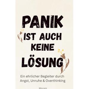 Lenz, Mira Panik ist auch keine Lösung.: Ein ehrlicher Begleiter durch Angst, innere Unruhe und Overthinking – mit Soforthilfe, Alltagstipps und stärkenden Impulsen Lenz, Mira Panik ist auch keine Lösung.: Ein ehrlicher Begleiter durch Angst, innere Unruhe und Overthinking – mit Soforthilfe, Alltagstipps und stärkenden Impulsen