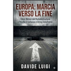 LUIGI, DAVIDE Europa: Marcia verso la Fine: I Dieci Motori dell'Autodistruzione e Perché il Collasso è Ormai Inevitabile (POWER MATRIX) LUIGI, DAVIDE Europa: Marcia verso la Fine: I Dieci Motori dell'Autodistruzione e Perché il Collasso è Ormai Inevitabile (POWER MATRIX)