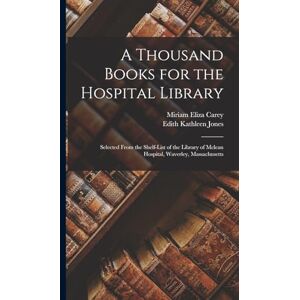Jones, Edith Kathleen A Thousand Books for the Hospital Library: Selected From the Shelf-List of the Library of Mclean Hospital, Waverley, Massachusetts Jones, Edith Kathleen A Thousand Books for the Hospital Library: Selected From the Shelf-List of the Library of Mclean Hospital, Waverley, Massachusetts