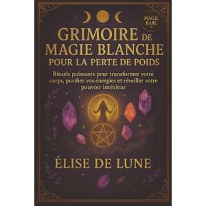 de Lune, Élise GRIMOIRE DE MAGIE BLANCHE POUR LA PERTE DE POIDS: Rituels puissants pour transformer votre corps, purifier vos énergies et réveiller votre pouvoir intérieur de Lune, Élise GRIMOIRE DE MAGIE BLANCHE POUR LA PERTE DE POIDS: Rituels puissants pour transformer votre corps, purifier vos énergies et réveiller votre pouvoir intérieur