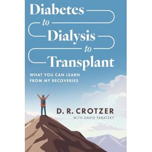 Crotzer, D. R. Diabetes to Dialysis to Transplant: What You Can Learn from My Recoveries Crotzer, D. R. Diabetes to Dialysis to Transplant: What You Can Learn from My Recoveries