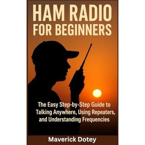 Dotey, Maverick Ham Radio for Beginners: The Easy Step-by-Step Guide to Talking Anywhere, Using Repeaters, and Understanding Frequencies (The Tech Smart Guide Series) Dotey, Maverick Ham Radio for Beginners: The Easy Step-by-Step Guide to Talking Anywhere, Using Repeaters, and Understanding Frequencies (The Tech Smart Guide Series)