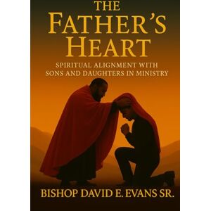 Evans Sr., David The Father's Heart: Spiritual Alignment with Sons and Daughters in Ministry Evans Sr., David The Father's Heart: Spiritual Alignment with Sons and Daughters in Ministry