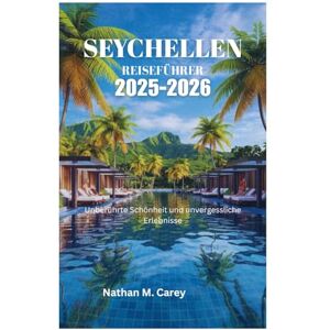 Carey, Nathan M. SEYCHELLEN REISEFÜHRER 2025-2026: Unberührte Schönheit und unvergessliche Erlebnisse Carey, Nathan M. SEYCHELLEN REISEFÜHRER 2025-2026: Unberührte Schönheit und unvergessliche Erlebnisse