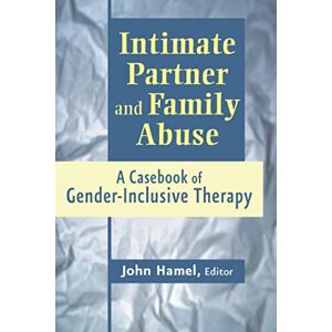 Intimate Partner and Family Abuse: A Casebook of Gender Inclusive Therapy Intimate Partner and Family Abuse: A Casebook of Gender Inclusive Therapy