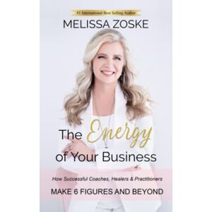 Zoske, Melissa The Energy Of Your Business: How Successful Coaches, Healers & Practitioners Make 6 Figures And Beyond Zoske, Melissa The Energy Of Your Business: How Successful Coaches, Healers & Practitioners Make 6 Figures And Beyond