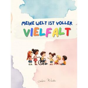 Winter, Lina Meine Welt ist voller Vielfalt: Ein Buch über das Anderssein und das Miteinander Winter, Lina Meine Welt ist voller Vielfalt: Ein Buch über das Anderssein und das Miteinander