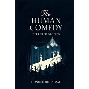 Honoré de Balzac The Human Comedy: Selected Stories Honoré de Balzac The Human Comedy: Selected Stories