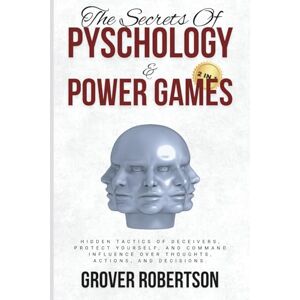 Robertson, Grover The Secrets of Psychology and Power Games (2 in 1): Hidden Tactics of Deceivers, Protect Yourself, and Command Influence Over Thoughts, Actions, and Decisions. Robertson, Grover The Secrets of Psychology and Power Games (2 in 1): Hidden Tactics of Deceivers, Protect Yourself, and Command Influence Over Thoughts, Actions, and Decisions.
