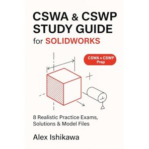 Ishikawa, Alex CSWA & CSWP Study Guide for SOLIDWORKS: 8 Realistic Practice Exams, Solutions & Model Files (SolidWorks Essentials) Ishikawa, Alex CSWA & CSWP Study Guide for SOLIDWORKS: 8 Realistic Practice Exams, Solutions & Model Files (SolidWorks Essentials)