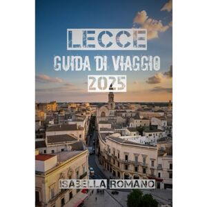 ROMANO, ISABELLA Lecce Guida di Viaggio 2025: Scopri il cuore barocco della Puglia: le migliori cose da fare, le principali attrazioni, il cibo locale, le gite di un ... i consigli pratici per visitare il Sud Italia ROMANO, ISABELLA Lecce Guida di Viaggio 2025: Scopri il cuore barocco della Puglia: le migliori cose da fare, le principali attrazioni, il cibo locale, le gite di un ... i consigli pratici per visitare il Sud Italia