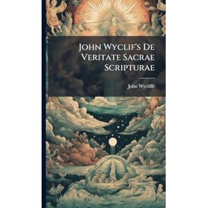 Wycliffe, John John Wyclif's De Veritate Sacrae Scripturae Wycliffe, John John Wyclif's De Veritate Sacrae Scripturae