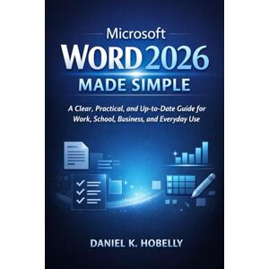 Hobelly, Daniel K Microsoft Word 2026 Made Simple: A Clear, Practical, and Up-to-Date Guide for Work, School, Business, and Everyday Use Hobelly, Daniel K Microsoft Word 2026 Made Simple: A Clear, Practical, and Up-to-Date Guide for Work, School, Business, and Everyday Use