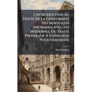 Estienne, Henri L'introduction Au TraitÃ(c) De La ConformitÃ(c) Des Merveilles Anciennes Avec Les Modernes, Ou TraitÃ(c) Preparatif À L'apologie Pour Herodote Estienne, Henri L'introduction Au TraitÃ(c) De La ConformitÃ(c) Des Merveilles Anciennes Avec Les Modernes, Ou TraitÃ(c) Preparatif À L'apologie Pour Herodote