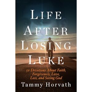 Horvath, Tammy Life After Losing Luke: 50 Devotions About Faith, Forgiveness, Love, Loss, and Seeing God (Journeys Through Life) Horvath, Tammy Life After Losing Luke: 50 Devotions About Faith, Forgiveness, Love, Loss, and Seeing God (Journeys Through Life)