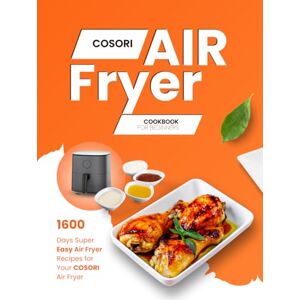 P. Dalton, Nita Cosori Air Fryer Cookbook for Beginners: 1600 Days Super Easy Air Fryer Recipes for Your Cosori Air Fryer P. Dalton, Nita Cosori Air Fryer Cookbook for Beginners: 1600 Days Super Easy Air Fryer Recipes for Your Cosori Air Fryer