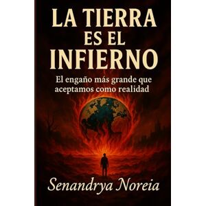 Noreia, Senandrya LA TIERRA ES EL INFIERNO: El engaño más grande que aceptamos como realidad Noreia, Senandrya LA TIERRA ES EL INFIERNO: El engaño más grande que aceptamos como realidad