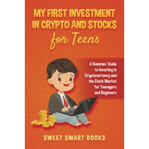 Smart Books, Sweet My First Investment In Crypto and Stocks for Teens: A Dummies’ Guide to Investing in Cryptocurrency and the Stock Market for Teenagers and Beginners Smart Books, Sweet My First Investment In Crypto and Stocks for Teens: A Dummies’ Guide to Investing in Cryptocurrency and the Stock Market for Teenagers and Beginners