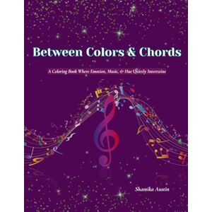 Austin, Shamika Between Colors & Chords: A Coloring Book Where Emotion, Music, & Hue Quietly Intertwine Austin, Shamika Between Colors & Chords: A Coloring Book Where Emotion, Music, & Hue Quietly Intertwine
