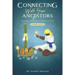 Brogan, Dr. Asanee Connecting with Your Ancestors: A Practical Guide for Living a Destiny-Driven Life (The African Spirit Collection) Brogan, Dr. Asanee Connecting with Your Ancestors: A Practical Guide for Living a Destiny-Driven Life (The African Spirit Collection)