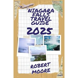 Moore, Robert NIAGARA FALLS TRAVEL GUIDE 2025: PLAN YOUR DREAM TRIP WITH INSIDER KNOWLEDGE Moore, Robert NIAGARA FALLS TRAVEL GUIDE 2025: PLAN YOUR DREAM TRIP WITH INSIDER KNOWLEDGE