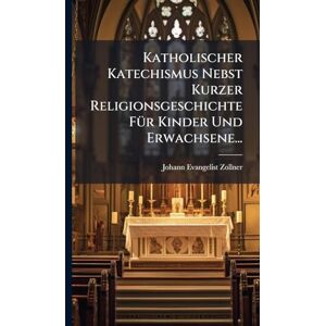 Zollner, Johann Evangelist Katholischer Katechismus Nebst Kurzer Religionsgeschichte FÃ1/4r Kinder Und Erwachsene... Zollner, Johann Evangelist Katholischer Katechismus Nebst Kurzer Religionsgeschichte FÃ1/4r Kinder Und Erwachsene...