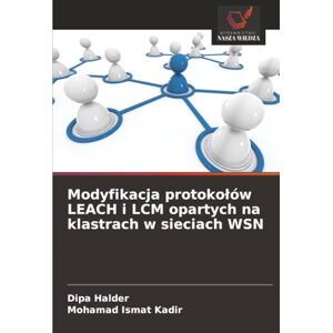 Halder, Dipa Modyfikacja protokołów LEACH i LCM opartych na klastrach w sieciach WSN Halder, Dipa Modyfikacja protokołów LEACH i LCM opartych na klastrach w sieciach WSN