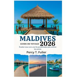 Fuller, Percy T. GUIDE DE VOYAGE DES MALDIVES 2026: Évadez-vous vers une île paradisiaque pas comme les autres Fuller, Percy T. GUIDE DE VOYAGE DES MALDIVES 2026: Évadez-vous vers une île paradisiaque pas comme les autres