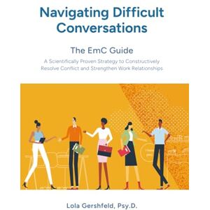 Gershfeld, Lola Navigating Difficult Conversations: The EmC Guide: A Scientifically Proven Strategy to Constructively Resolve Conflict and Strengthen Work Relationships Gershfeld, Lola Navigating Difficult Conversations: The EmC Guide: A Scientifically Proven Strategy to Constructively Resolve Conflict and Strengthen Work Relationships