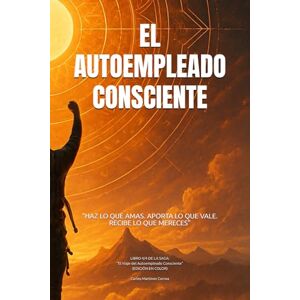 Martínez Correa, Carlos EL AUTOEMPLEADO CONSCIENTE "HAZ Lo Que Amas. APORTA lo Que Vale. RECIBE lo Que Mereces": Libro 4/4 de la Saga: "El Viaje del Autoempleado Consciente Martínez Correa, Carlos EL AUTOEMPLEADO CONSCIENTE "HAZ Lo Que Amas. APORTA lo Que Vale. RECIBE lo Que Mereces": Libro 4/4 de la Saga: "El Viaje del Autoempleado Consciente