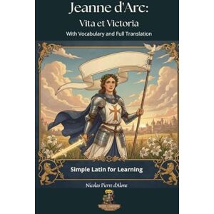 d'Alone, Nicolas Pierre Jeanne d'Arc: Vita et Victoria: Simple Latin for Learning With Vocabulary and Full Translation d'Alone, Nicolas Pierre Jeanne d'Arc: Vita et Victoria: Simple Latin for Learning With Vocabulary and Full Translation