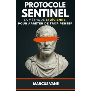 VANE, MARCUS PROTOCOLE SENTINEL : La méthode stoïcienne pour arrêter de trop penser: Manuel de désamorçage mental contre l'insomnie et l'anxiété VANE, MARCUS PROTOCOLE SENTINEL : La méthode stoïcienne pour arrêter de trop penser: Manuel de désamorçage mental contre l'insomnie et l'anxiété