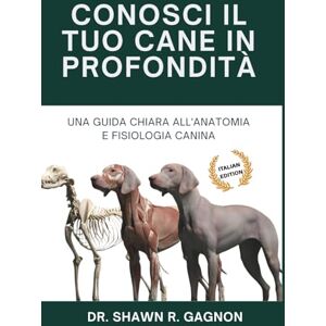 Gagnon, Dr. Shawn R. CONOSCI IL TUO CANE IN PROFONDITÀ Una Guida Chiara all'Anatomia e Fisiologia Canina: Comprendi il Corpo, Prepara alla Chirurgia e Decifra la Salute con Fiducia Gagnon, Dr. Shawn R. CONOSCI IL TUO CANE IN PROFONDITÀ Una Guida Chiara all'Anatomia e Fisiologia Canina: Comprendi il Corpo, Prepara alla Chirurgia e Decifra la Salute con Fiducia