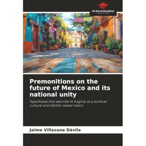 Villasana Dávila, Jaime Premonitions on the future of Mexico and its national unity: Hypotheses that describe its fragility as a political, cultural and identity-based nation Villasana Dávila, Jaime Premonitions on the future of Mexico and its national unity: Hypotheses that describe its fragility as a political, cultural and identity-based nation