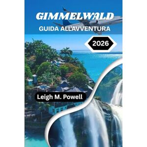 Powell, Leigh M. GIMMELWALD GUIDA ALL'AVVENTURA 2026: Alla scoperta dei segreti meglio custoditi della Svizzera, oltre i sentieri turistici Powell, Leigh M. GIMMELWALD GUIDA ALL'AVVENTURA 2026: Alla scoperta dei segreti meglio custoditi della Svizzera, oltre i sentieri turistici