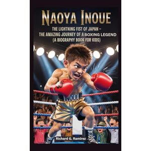Ramirez, Richard G Naoya inoue: The Lightning Fist of Japan – The Amazing Journey of a Young Boxing Legend (A Biography Book For Kids) Ramirez, Richard G Naoya inoue: The Lightning Fist of Japan – The Amazing Journey of a Young Boxing Legend (A Biography Book For Kids)