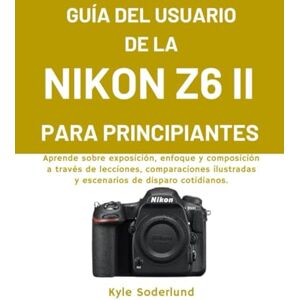 Soderlund, Kyle GUÍA DEL USUARIO DE LA NIKON Z6 II PARA PRINCIPIANTES: Aprende sobre exposición, enfoque y composición a través de lecciones, comparaciones ilustradas y escenarios de disparo cotidiano. Soderlund, Kyle GUÍA DEL USUARIO DE LA NIKON Z6 II PARA PRINCIPIANTES: Aprende sobre exposición, enfoque y composición a través de lecciones, comparaciones ilustradas y escenarios de disparo cotidiano.